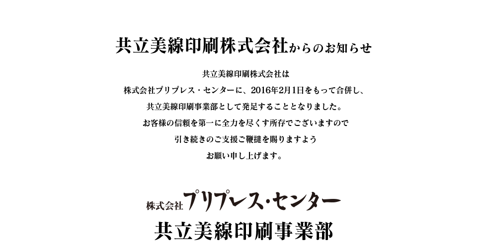 共立美線印刷株式会社は、株式会社プリプレス・センターに、2016年2月1日をもって合併し、共立美線印刷事業部として発足することとなりました。